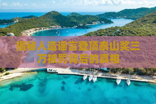 揭秘人造谣言登顶泰山奖三万被罚背后的真相
