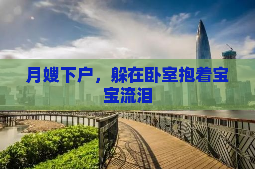 月嫂下户，躲在卧室抱着宝宝流泪