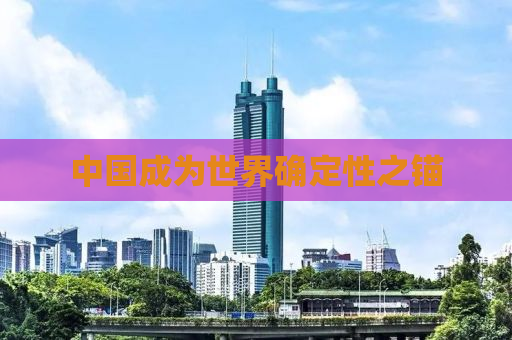 中国成为世界确定性之锚