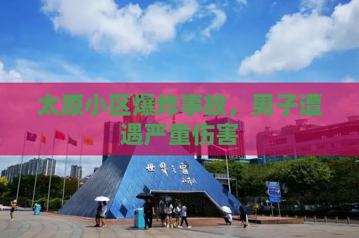 太原小区爆炸事故，男子遭遇严重伤害