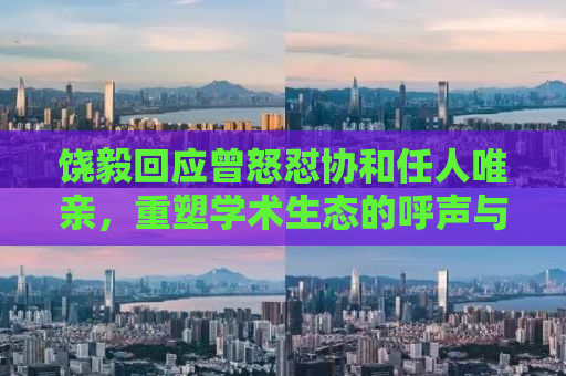饶毅回应曾怒怼协和任人唯亲，重塑学术生态的呼声与行动