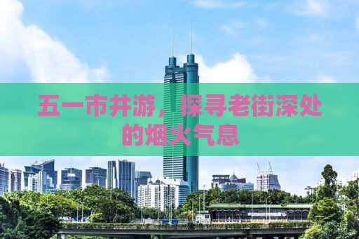 五一市井游，探寻老街深处的烟火气息