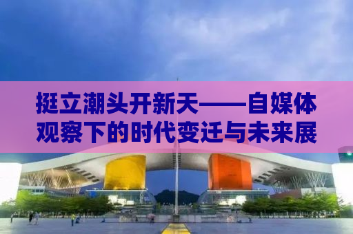 挺立潮头开新天——自媒体观察下的时代变迁与未来展望