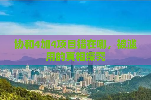 协和4加4项目错在哪，被滥用的真相探究