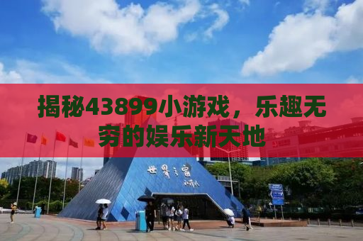 揭秘43899小游戏，乐趣无穷的娱乐新天地