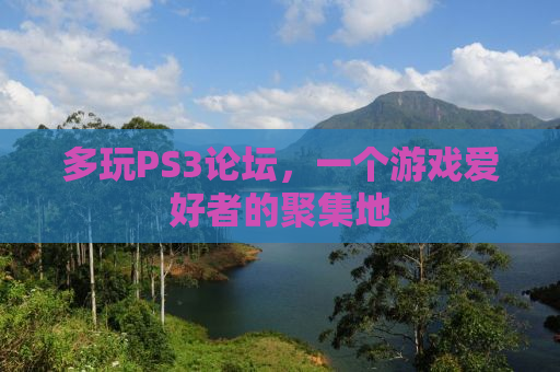 多玩PS3论坛，一个游戏爱好者的聚集地