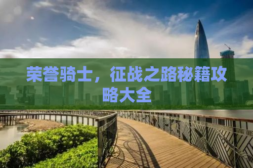 荣誉骑士，征战之路秘籍攻略大全