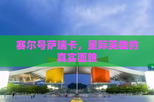 赛尔号萨瑞卡，星际英雄的真实面貌